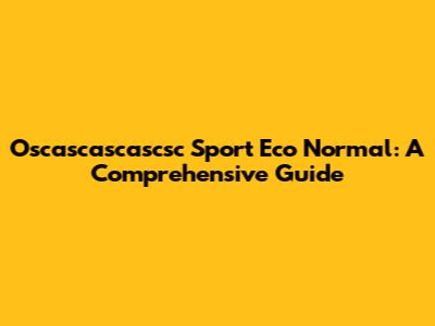 Oscascascascsc Sport Eco Normal: A Comprehensive Guide