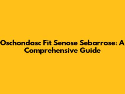 Oschondasc Fit Senose Sebarrose: A Comprehensive Guide