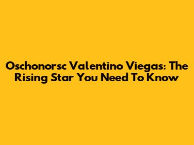 Oschonorsc Valentino Viegas: The Rising Star You Need To Know
