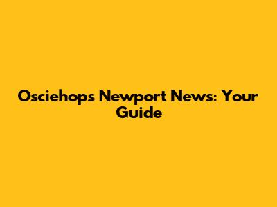 Osciehops Newport News: Your Guide
