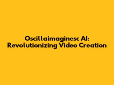 Oscillaimaginesc AI: Revolutionizing Video Creation