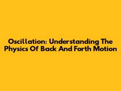 Oscillation: Understanding The Physics Of Back And Forth Motion