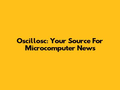 Oscillosc: Your Source For Microcomputer News