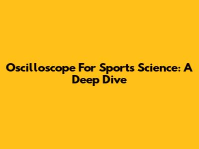 Oscilloscope For Sports Science: A Deep Dive