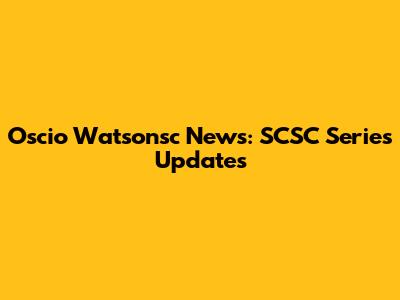 Oscio Watsonsc News: SCSC Series Updates