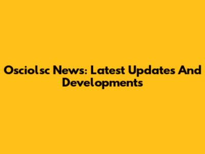 Osciolsc News: Latest Updates And Developments