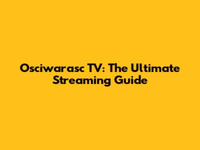 Osciwarasc TV: The Ultimate Streaming Guide