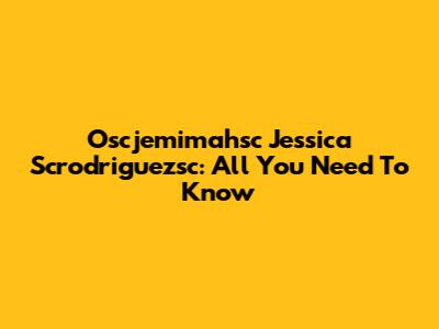 Oscjemimahsc Jessica Scrodriguezsc: All You Need To Know