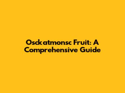 Osckatmonsc Fruit: A Comprehensive Guide