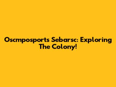 Oscmposports Sebarsc: Exploring The Colony!