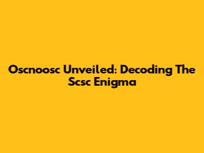 Oscnoosc Unveiled: Decoding The Scsc Enigma