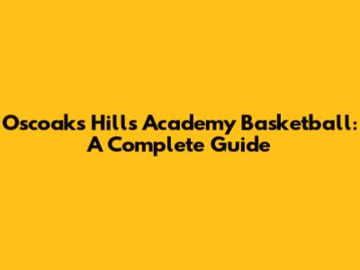Oscoaks Hills Academy Basketball: A Complete Guide