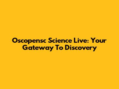 Oscopensc Science Live: Your Gateway To Discovery