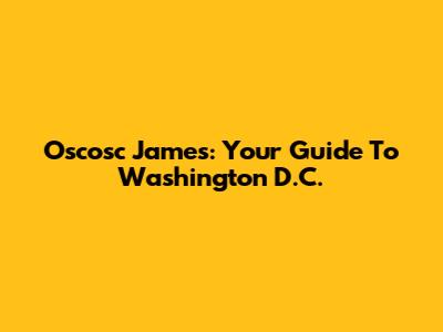 Oscosc James: Your Guide To Washington D.C.