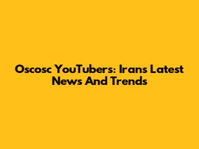 Oscosc YouTubers: Iran's Latest News And Trends