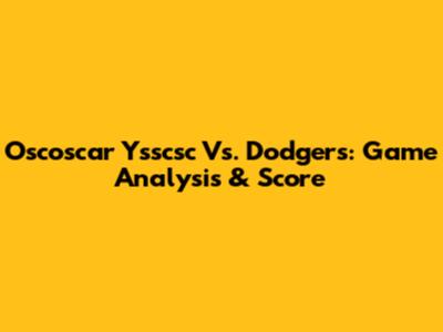 Oscoscar Ysscsc Vs. Dodgers: Game Analysis & Score
