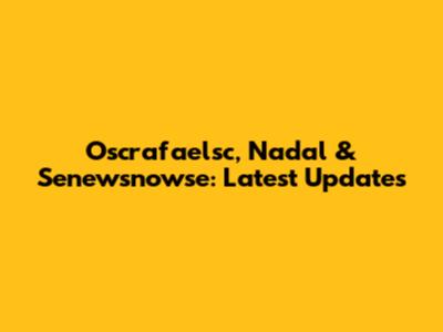Oscrafaelsc, Nadal & Senewsnowse: Latest Updates