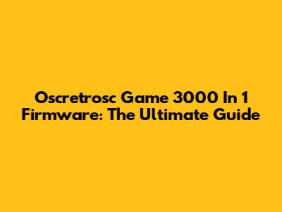 Oscretrosc Game 3000 In 1 Firmware: The Ultimate Guide