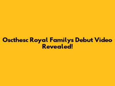 Oscthesc Royal Family's Debut Video Revealed!