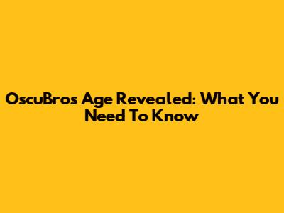 OscuBro's Age Revealed: What You Need To Know