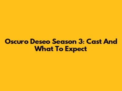 Oscuro Deseo Season 3: Cast And What To Expect