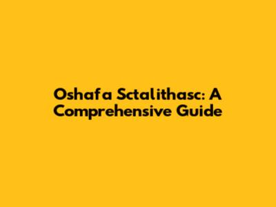 Oshafa Sctalithasc: A Comprehensive Guide
