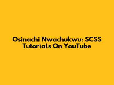 Osinachi Nwachukwu: SCSS Tutorials On YouTube