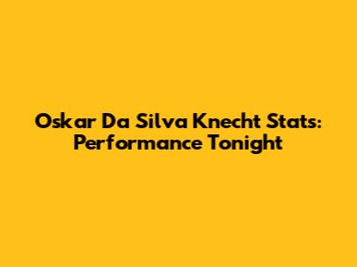 Oskar Da Silva Knecht Stats: Performance Tonight