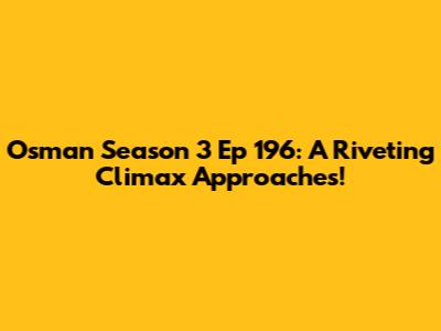 Osman Season 3 Ep 196: A Riveting Climax Approaches!