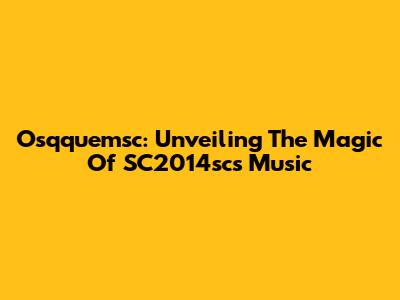 Osqquemsc: Unveiling The Magic Of SC2014sc's Music