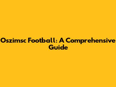 Oszimsc Football: A Comprehensive Guide