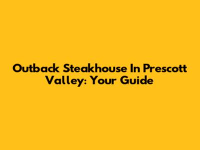 Outback Steakhouse In Prescott Valley: Your Guide