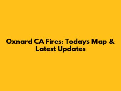 Oxnard CA Fires: Today's Map & Latest Updates
