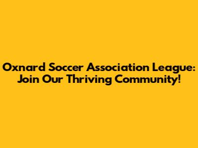 Oxnard Soccer Association League: Join Our Thriving Community!