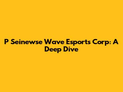 P Seinewse Wave Esports Corp: A Deep Dive