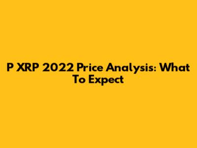 P XRP 2022 Price Analysis: What To Expect