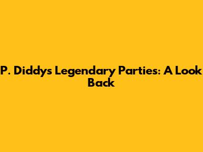 P. Diddy's Legendary Parties: A Look Back