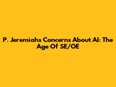 P. Jeremiah's Concerns About AI: The Age Of SE/OE