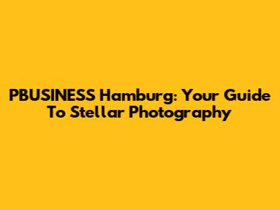 PBUSINESS Hamburg: Your Guide To Stellar Photography
