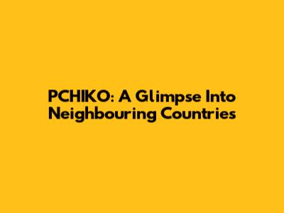 PCHIKO: A Glimpse Into Neighbouring Countries