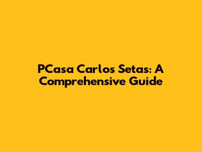 PCasa Carlos Setas: A Comprehensive Guide