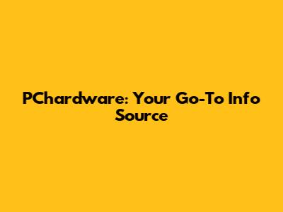 PChardware: Your Go-To Info Source