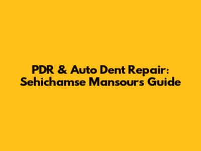 PDR & Auto Dent Repair: Sehichamse Mansour's Guide