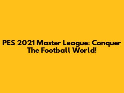 PES 2021 Master League: Conquer The Football World!