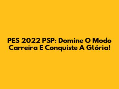 PES 2022 PSP: Domine O Modo Carreira E Conquiste A Glória!