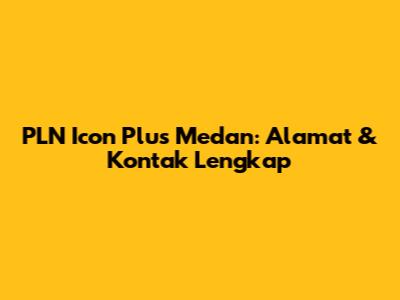 PLN Icon Plus Medan: Alamat & Kontak Lengkap