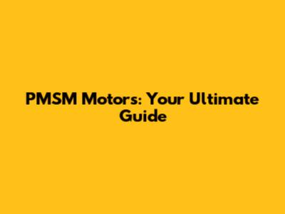 PMSM Motors: Your Ultimate Guide