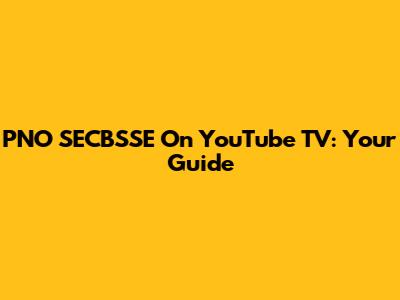 PNO SECBSSE On YouTube TV: Your Guide