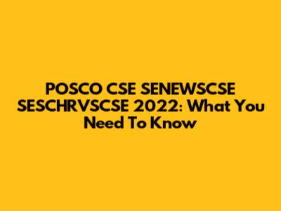 POSCO CSE SENEWSCSE SESCHRVSCSE 2022: What You Need To Know