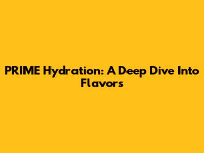 PRIME Hydration: A Deep Dive Into Flavors